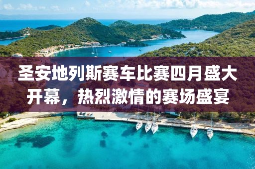 圣安地列斯赛车比赛四月盛大开幕，热烈激情的赛场盛宴