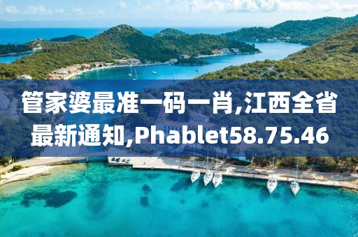 管家婆最准一码一肖,江西全省最新通知,Phablet58.75.46