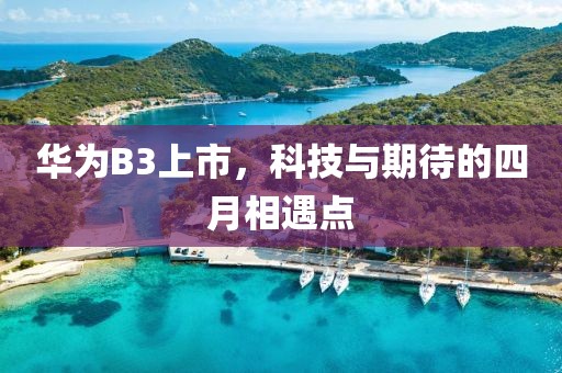 华为B3上市，科技与期待的四月相遇点