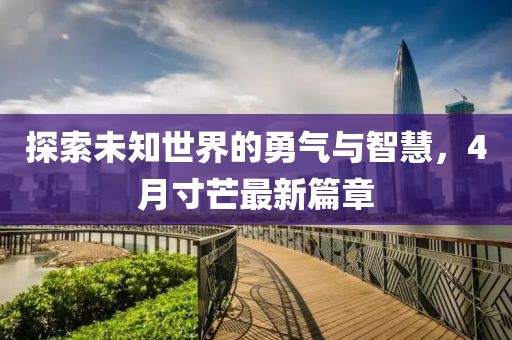 探索未知世界的勇气与智慧，4月寸芒最新篇章