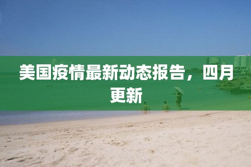 美国疫情最新动态报告，四月更新