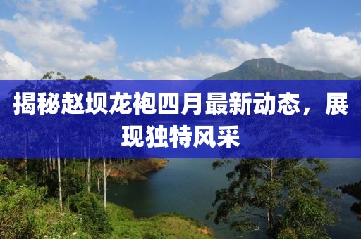 揭秘赵坝龙袍四月最新动态，展现独特风采