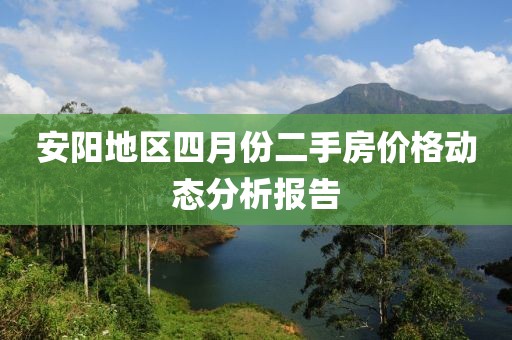 安阳地区四月份二手房价格动态分析报告