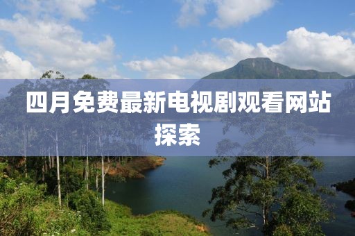 四月免费最新电视剧观看网站探索