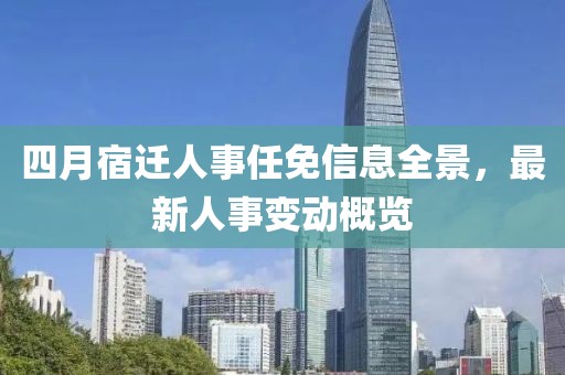 四月宿迁人事任免信息全景，最新人事变动概览