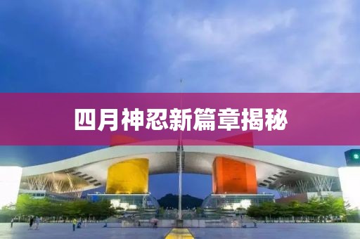 四月神忍新篇章揭秘