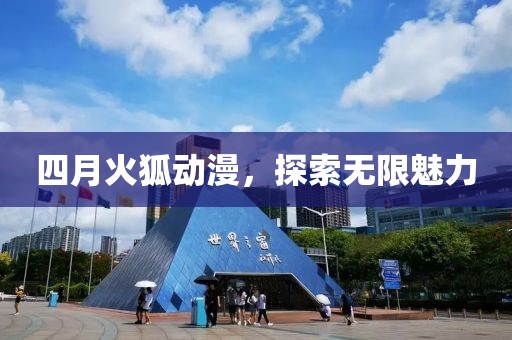 四月火狐动漫，探索无限魅力