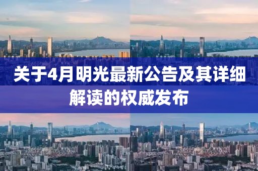 关于4月明光最新公告及其详细解读的权威发布