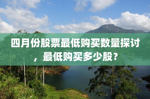 四月份股票最低购买数量探讨，最低购买多少股？