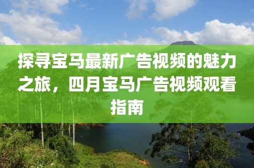 探寻宝马最新广告视频的魅力之旅，四月宝马广告视频观看指南