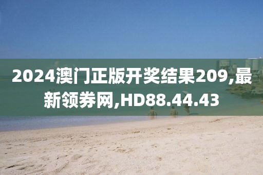 2024澳门正版开奖结果209,最新领券网,HD88.44.43