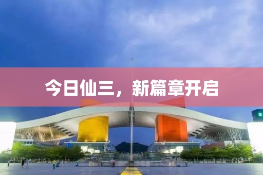 今日仙三，新篇章开启
