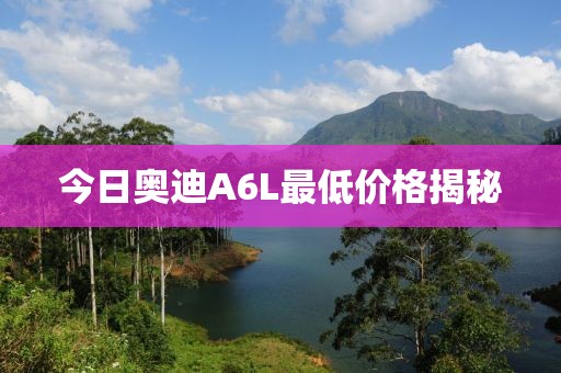 今日奥迪A6L最低价格揭秘