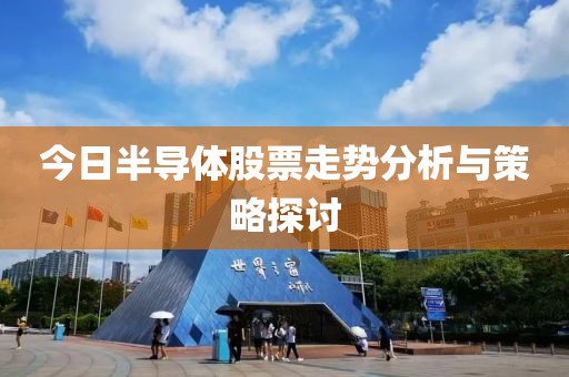 今日半导体股票走势分析与策略探讨