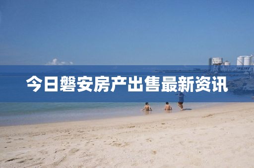 今日磐安房产出售最新资讯