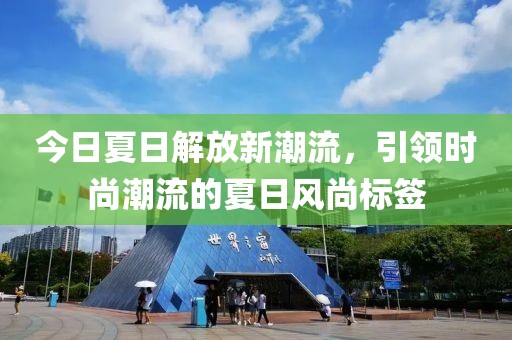 今日夏日解放新潮流，引领时尚潮流的夏日风尚标签