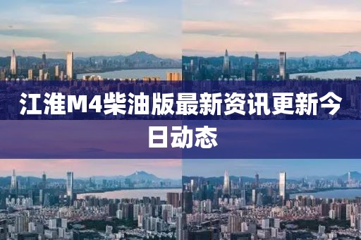 江淮M4柴油版最新资讯更新今日动态