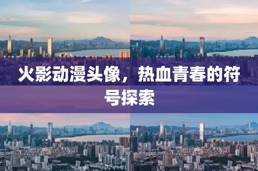 火影动漫头像，热血青春的符号探索