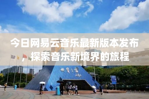 今日网易云音乐最新版本发布，探索音乐新境界的旅程