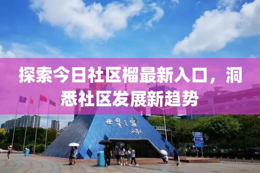 探索今日社区榴最新入口，洞悉社区发展新趋势
