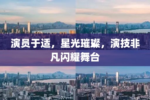 演员于适，星光璀璨，演技非凡闪耀舞台