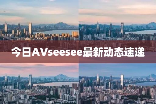 今日AVseesee最新动态速递