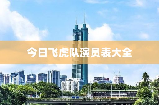 今日飞虎队演员表大全