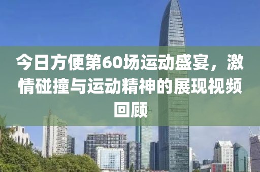 今日方便第60场运动盛宴，激情碰撞与运动精神的展现视频回顾