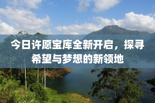 今日许愿宝库全新开启，探寻希望与梦想的新领地