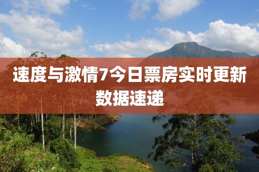 速度与激情7今日票房实时更新数据速递