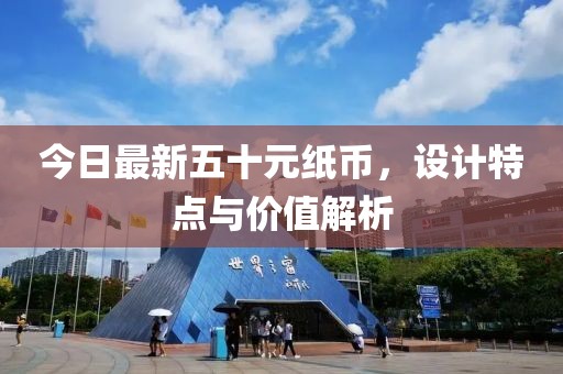 今日最新五十元纸币，设计特点与价值解析