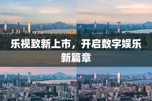 乐视致新上市，开启数字娱乐新篇章