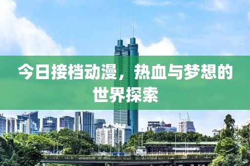 今日接档动漫，热血与梦想的世界探索