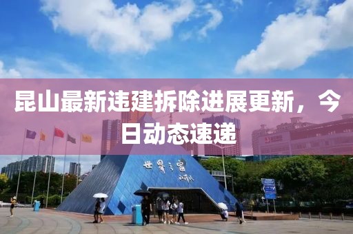 昆山最新违建拆除进展更新，今日动态速递