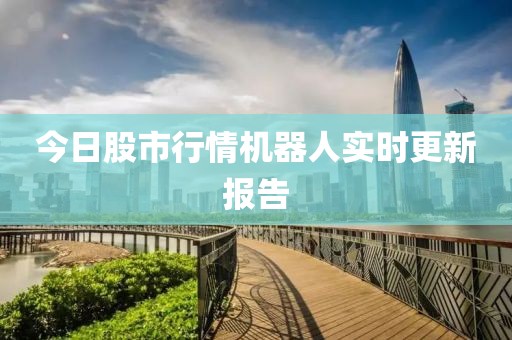 今日股市行情机器人实时更新报告