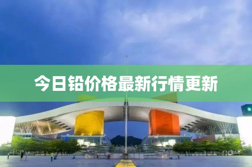 今日铅价格最新行情更新