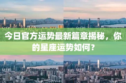 今日官方运势最新篇章揭秘，你的星座运势如何？