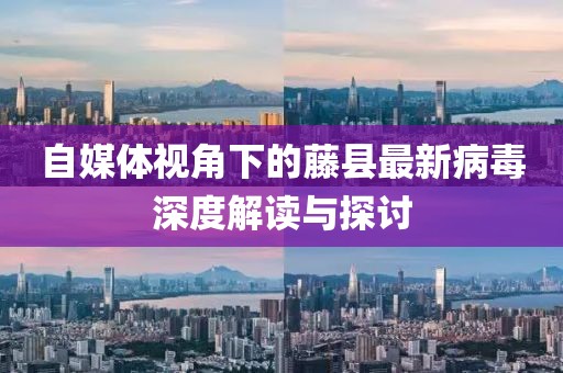 自媒体视角下的藤县最新病毒深度解读与探讨