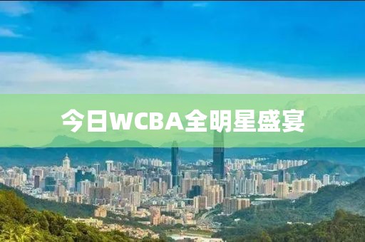 今日WCBA全明星盛宴