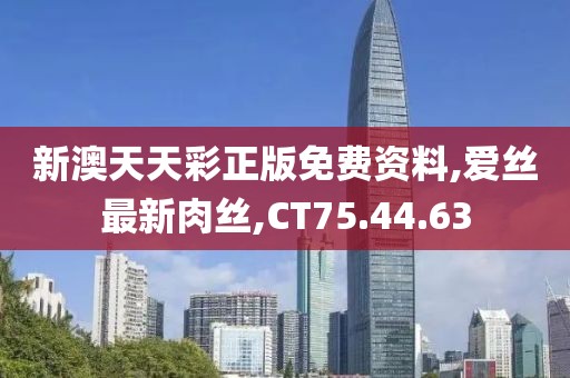 新澳天天彩正版免费资料,爱丝最新肉丝,CT75.44.63