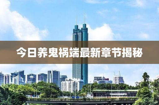 今日养鬼祸端最新章节揭秘