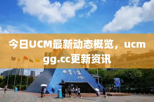 今日UCM最新动态概览，ucmgg.cc更新资讯