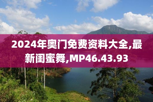 2024年奥门免费资料大全,最新闺蜜舞,MP46.43.93