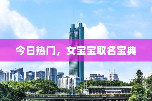 今日热门，女宝宝取名宝典