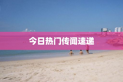 今日热门传闻速递