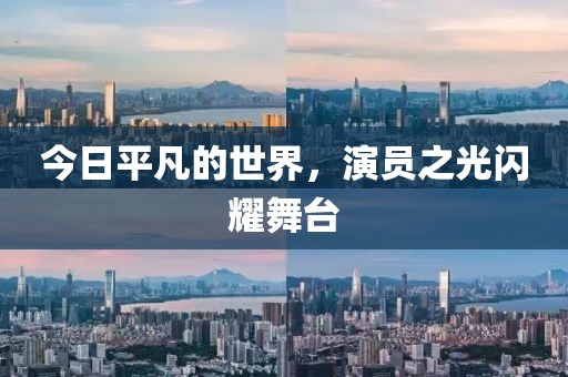 今日平凡的世界，演员之光闪耀舞台