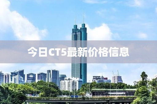 今日CT5最新价格信息