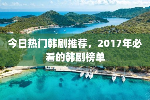 今日热门韩剧推荐，2017年必看的韩剧榜单