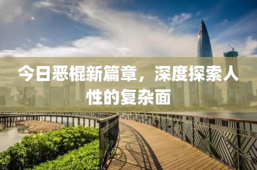 今日恶棍新篇章，深度探索人性的复杂面