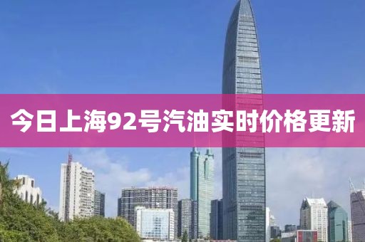 今日上海92号汽油实时价格更新